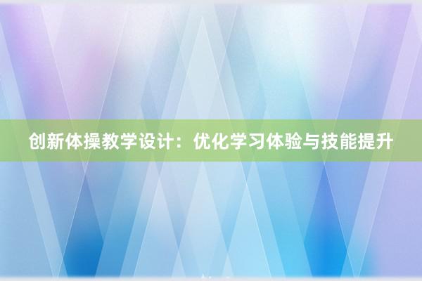 创新体操教学设计：优化学习体验与技能提升