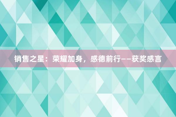 销售之星：荣耀加身，感德前行——获奖感言