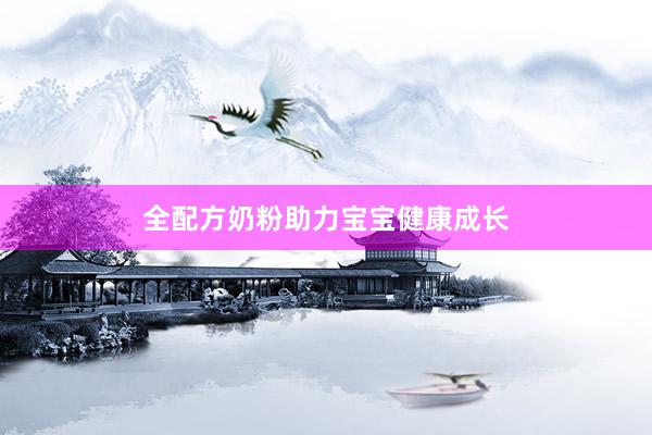 全配方奶粉助力宝宝健康成长
