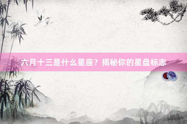 六月十三是什么星座？揭秘你的星盘标志