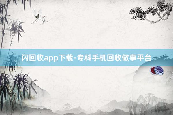 闪回收app下载-专科手机回收做事平台