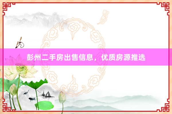 彭州二手房出售信息，优质房源推选