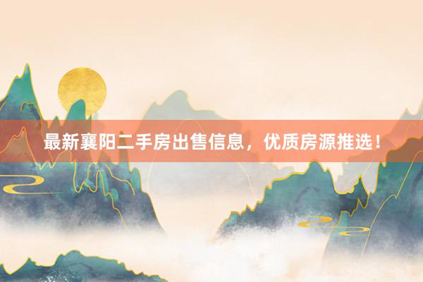 最新襄阳二手房出售信息，优质房源推选！