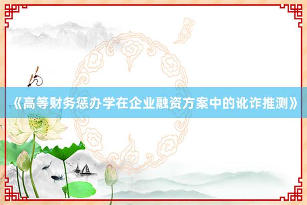 《高等财务惩办学在企业融资方案中的讹诈推测》