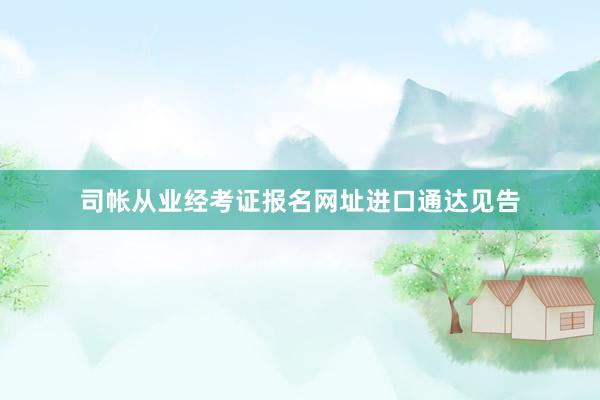 司帐从业经考证报名网址进口通达见告