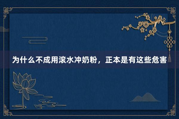 为什么不成用滚水冲奶粉，正本是有这些危害