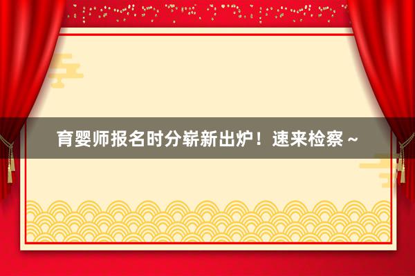 育婴师报名时分崭新出炉！速来检察～