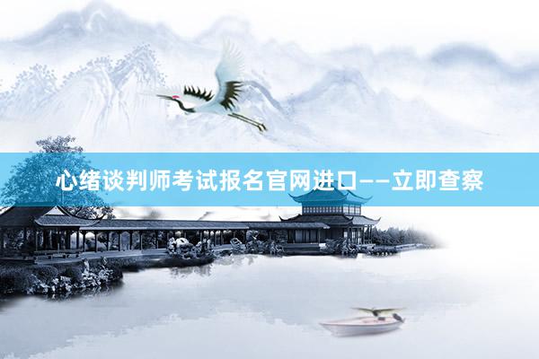 心绪谈判师考试报名官网进口——立即查察