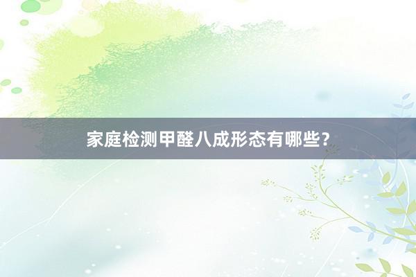 家庭检测甲醛八成形态有哪些？