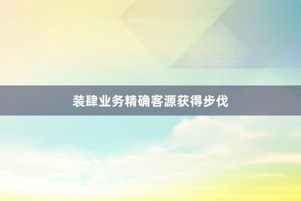 装肆业务精确客源获得步伐
