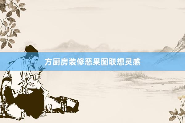 方厨房装修恶果图联想灵感