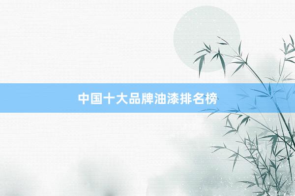 中国十大品牌油漆排名榜
