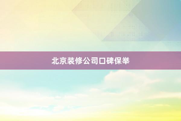 北京装修公司口碑保举