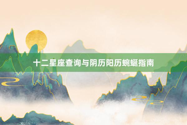 十二星座查询与阴历阳历蜿蜒指南