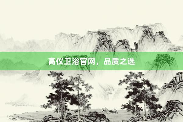 高仪卫浴官网，品质之选