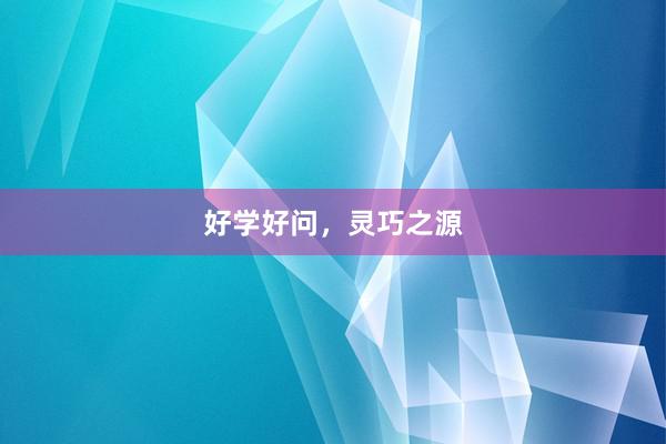 好学好问，灵巧之源