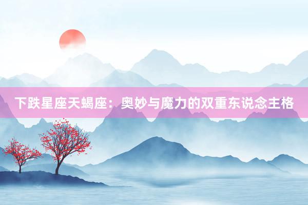 下跌星座天蝎座：奥妙与魔力的双重东说念主格