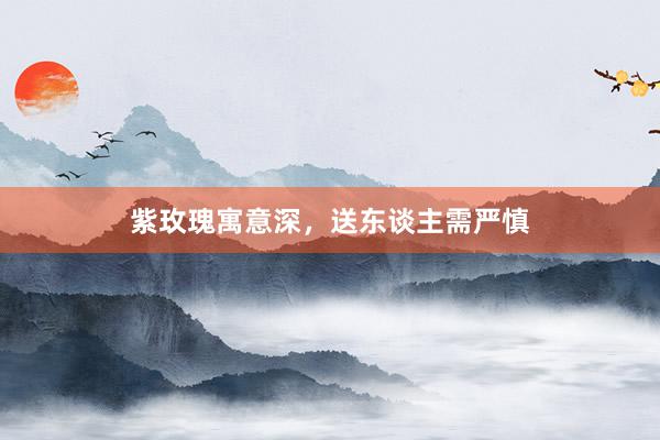 紫玫瑰寓意深，送东谈主需严慎