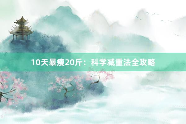 10天暴瘦20斤：科学减重法全攻略