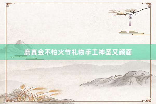磨真金不怕火节礼物手工神圣又颜面