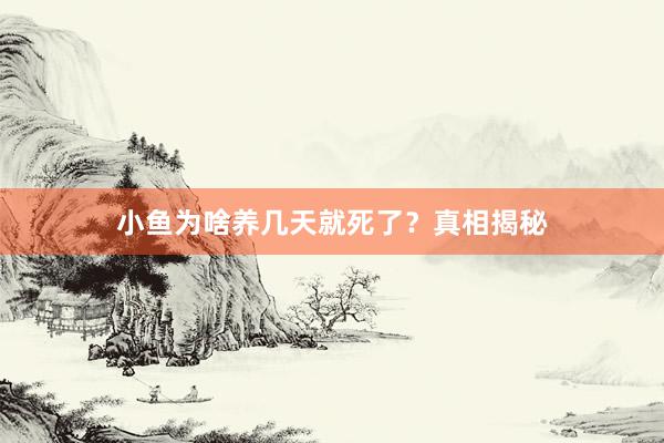 小鱼为啥养几天就死了？真相揭秘